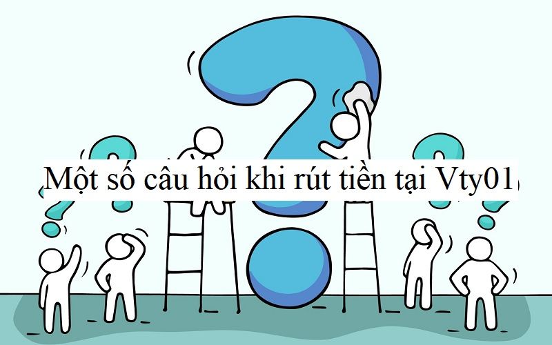 Một số câu hỏi khi rút tiền tại Vty01